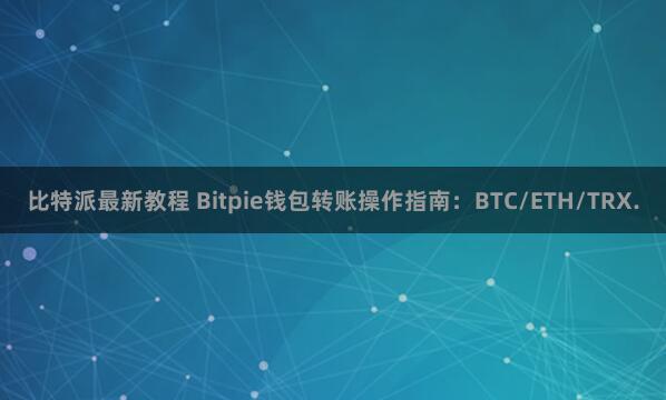 比特派最新教程 Bitpie钱包转账操作指南：BTC/ETH/TRX.