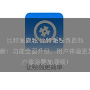 比特派隐私 比特派钱包最新版本更新：功能全面升级，用户体验更加顺畅！