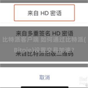 比特派客户端 如何通过比特派(Bitpie)设置交易加速？