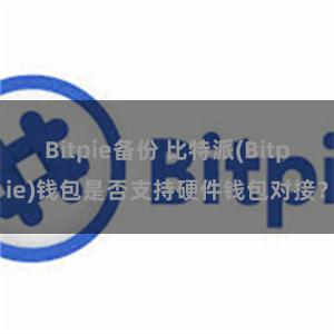 Bitpie备份 比特派(Bitpie)钱包是否支持硬件钱包对接？