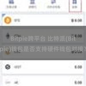 Bitpie跨平台 比特派(Bitpie)钱包是否支持硬件钱包对接？