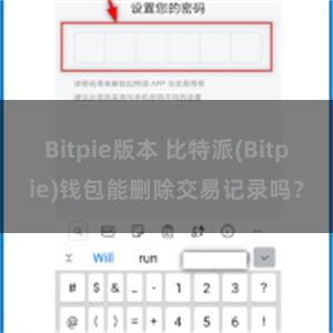 Bitpie版本 比特派(Bitpie)钱包能删除交易记录吗？