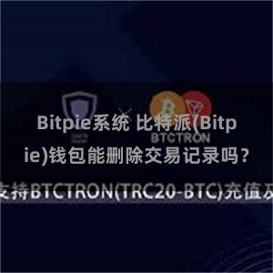 Bitpie系统 比特派(Bitpie)钱包能删除交易记录吗？