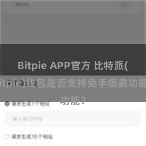 Bitpie APP官方 比特派(Bitpie)钱包是否支持免手续费功能？