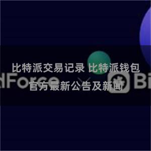 比特派交易记录 比特派钱包官方最新公告及新闻